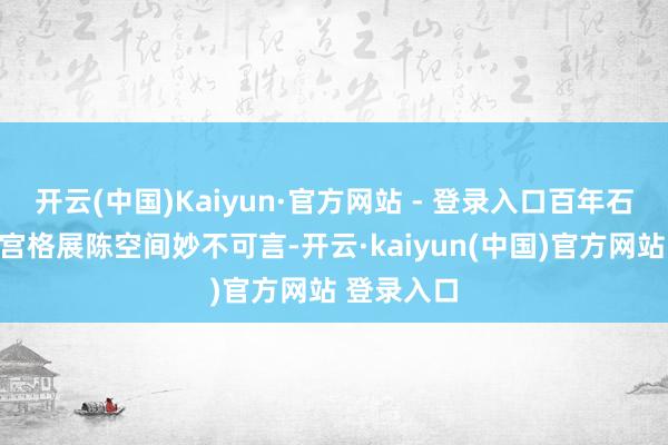 开云(中国)Kaiyun·官方网站 - 登录入口百年石榴树与九宫格展陈空间妙不可言-开云·kaiyun(中国)官方网站 登录入口