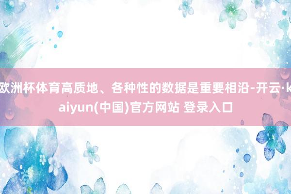 欧洲杯体育高质地、各种性的数据是重要相沿-开云·kaiyun(中国)官方网站 登录入口