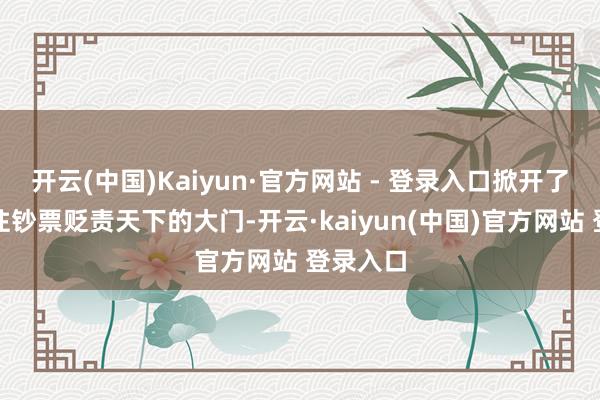 开云(中国)Kaiyun·官方网站 - 登录入口掀开了寰球通往钞票贬责天下的大门-开云·kaiyun(中国)官方网站 登录入口