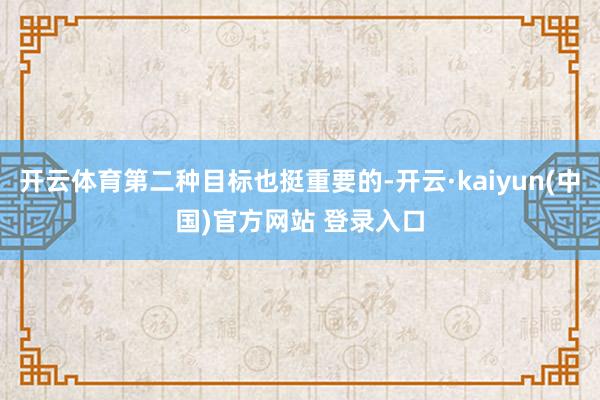 开云体育第二种目标也挺重要的-开云·kaiyun(中国)官方网站 登录入口