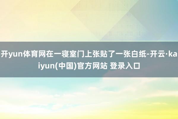 开yun体育网在一寝室门上张贴了一张白纸-开云·kaiyun(中国)官方网站 登录入口