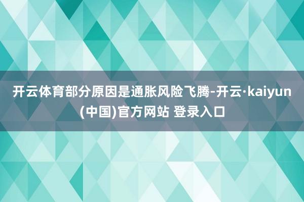 开云体育部分原因是通胀风险飞腾-开云·kaiyun(中国)官方网站 登录入口