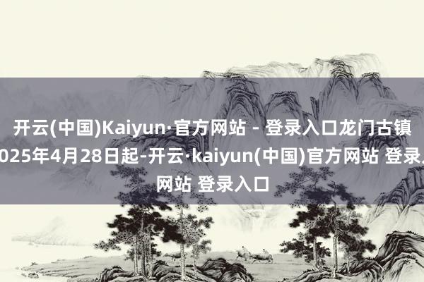 开云(中国)Kaiyun·官方网站 - 登录入口龙门古镇从2025年4月28日起-开云·kaiyun(中国)官方网站 登录入口
