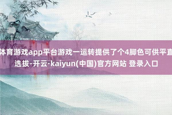 体育游戏app平台游戏一运转提供了个4脚色可供平直选拔-开云·kaiyun(中国)官方网站 登录入口