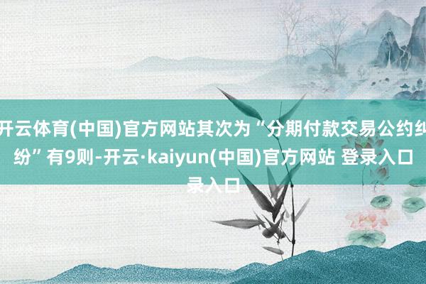开云体育(中国)官方网站其次为“分期付款交易公约纠纷”有9则-开云·kaiyun(中国)官方网站 登录入口