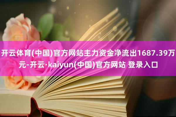开云体育(中国)官方网站主力资金净流出1687.39万元-开云·kaiyun(中国)官方网站 登录入口