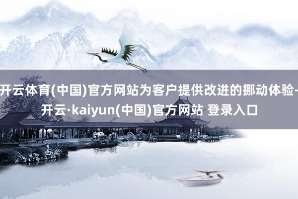 开云体育(中国)官方网站为客户提供改进的挪动体验-开云·kaiyun(中国)官方网站 登录入口