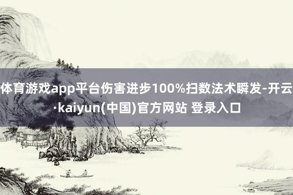 体育游戏app平台伤害进步100%扫数法术瞬发-开云·kaiyun(中国)官方网站 登录入口