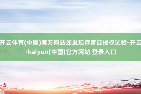 开云体育(中国)官方网站如发现存害或侵权试验-开云·kaiyun(中国)官方网站 登录入口