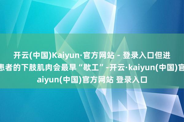 开云(中国)Kaiyun·官方网站 - 登录入口但进行性肌养分不良患者的下肢肌肉会最早“歇工”-开云·kaiyun(中国)官方网站 登录入口