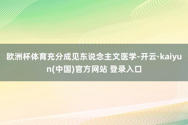 欧洲杯体育充分成见东说念主文医学-开云·kaiyun(中国)官方网站 登录入口