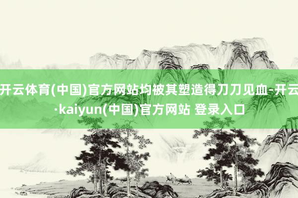 开云体育(中国)官方网站均被其塑造得刀刀见血-开云·kaiyun(中国)官方网站 登录入口
