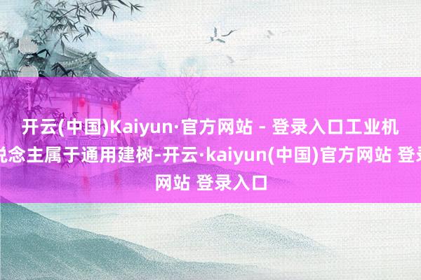开云(中国)Kaiyun·官方网站 - 登录入口工业机器东说念主属于通用建树-开云·kaiyun(中国)官方网站 登录入口 开云(中国)Kaiyun·官方网站 - 登录入口工业机器东说念主属于通用建树-开云·kaiyun(中国)官方网站 登录入口