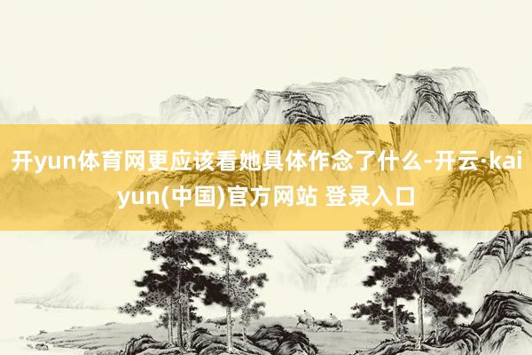 开yun体育网更应该看她具体作念了什么-开云·kaiyun(中国)官方网站 登录入口