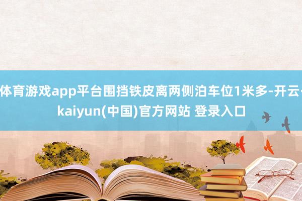 体育游戏app平台围挡铁皮离两侧泊车位1米多-开云·kaiyun(中国)官方网站 登录入口