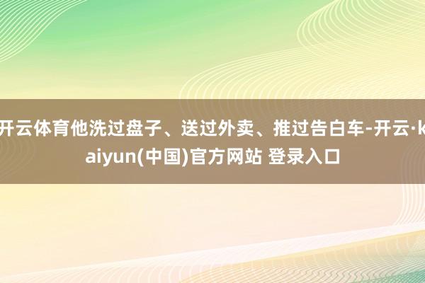 开云体育他洗过盘子、送过外卖、推过告白车-开云·kaiyun(中国)官方网站 登录入口