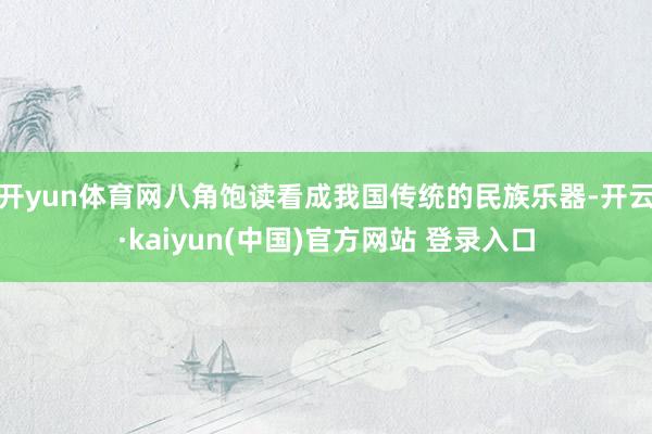 开yun体育网八角饱读看成我国传统的民族乐器-开云·kaiyun(中国)官方网站 登录入口