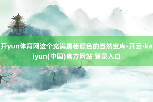 开yun体育网这个充满奥秘颜色的当然宝库-开云·kaiyun(中国)官方网站 登录入口