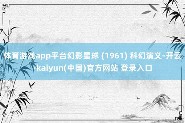 体育游戏app平台幻影星球 (1961) 科幻演义-开云·kaiyun(中国)官方网站 登录入口
