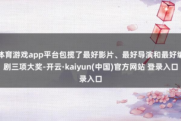 体育游戏app平台包揽了最好影片、最好导演和最好编剧三项大奖-开云·kaiyun(中国)官方网站 登录入口