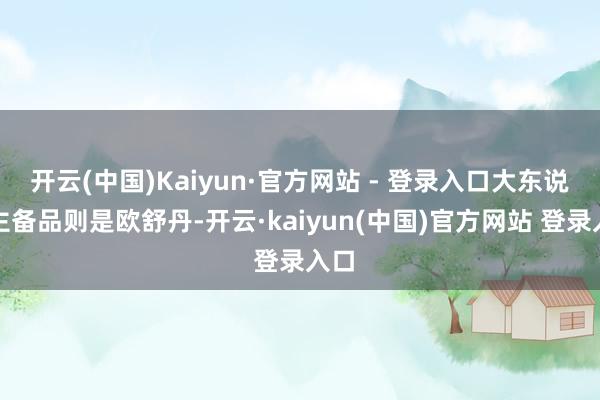 开云(中国)Kaiyun·官方网站 - 登录入口大东说念主备品则是欧舒丹-开云·kaiyun(中国)官方网站 登录入口 开云(中国)Kaiyun·官方网站 - 登录入口大东说念主备品则是欧舒丹-开云·kaiyun(中国)官方网站 登录入口