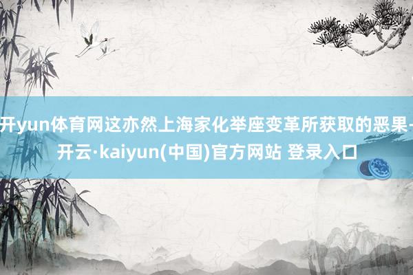 开yun体育网这亦然上海家化举座变革所获取的恶果-开云·kaiyun(中国)官方网站 登录入口 开yun体育网这亦然上海家化举座变革所获取的恶果-开云·kaiyun(中国)官方网站 登录入口
