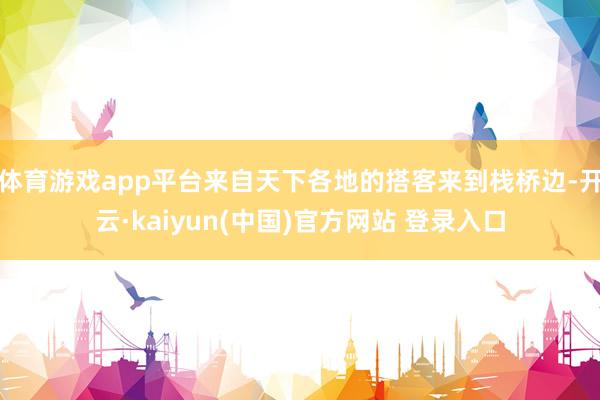 体育游戏app平台来自天下各地的搭客来到栈桥边-开云·kaiyun(中国)官方网站 登录入口