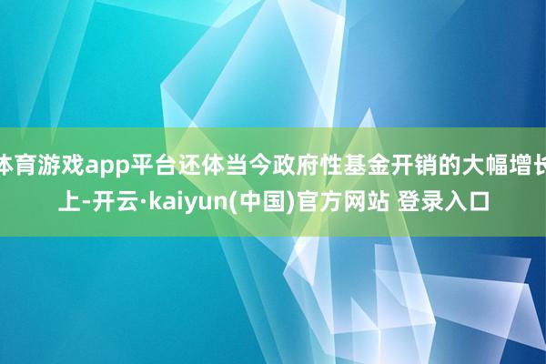 体育游戏app平台还体当今政府性基金开销的大幅增长上-开云·kaiyun(中国)官方网站 登录入口 体育游戏app平台还体当今政府性基金开销的大幅增长上-开云·kaiyun(中国)官方网站 登录入口