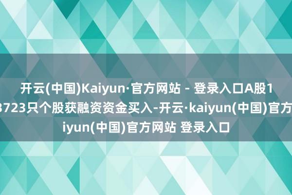开云(中国)Kaiyun·官方网站 - 登录入口A股10月17日共有3723只个股获融资资金买入-开云·kaiyun(中国)官方网站 登录入口 开云(中国)Kaiyun·官方网站 - 登录入口A股10月17日共有3723只个股获融资资金买入-开云·kaiyun(中国)官方网站 登录入口