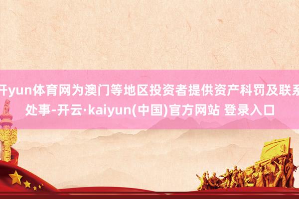 开yun体育网为澳门等地区投资者提供资产科罚及联系处事-开云·kaiyun(中国)官方网站 登录入口