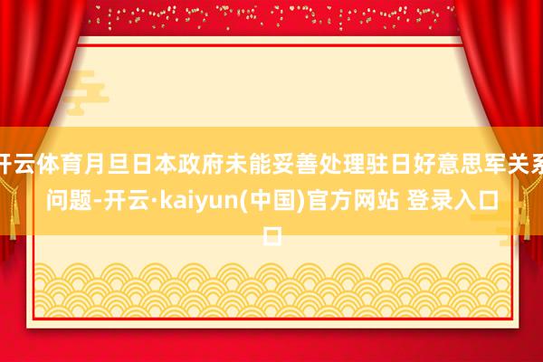 开云体育月旦日本政府未能妥善处理驻日好意思军关系问题-开云·kaiyun(中国)官方网站 登录入口