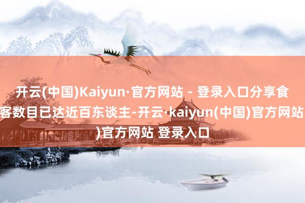 开云(中国)Kaiyun·官方网站 - 登录入口分享食堂招待旅客数目已达近百东谈主-开云·kaiyun(中国)官方网站 登录入口