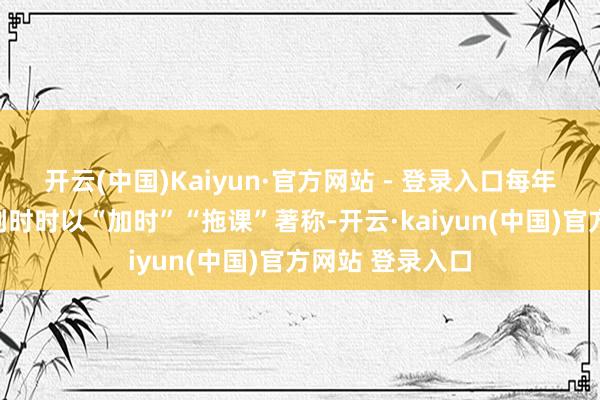 开云(中国)Kaiyun·官方网站 - 登录入口每年一度的征象谈判时时以“加时”“拖课”著称-开云·kaiyun(中国)官方网站 登录入口