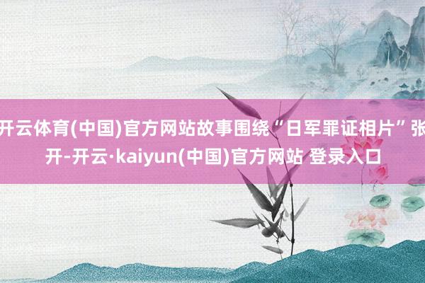 开云体育(中国)官方网站故事围绕“日军罪证相片”张开-开云·kaiyun(中国)官方网站 登录入口