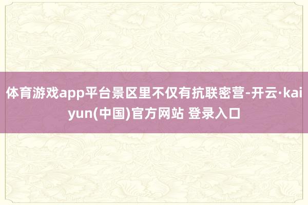 体育游戏app平台景区里不仅有抗联密营-开云·kaiyun(中国)官方网站 登录入口