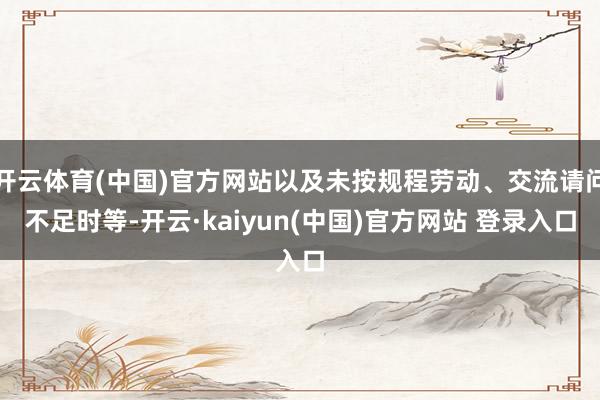 开云体育(中国)官方网站以及未按规程劳动、交流请问不足时等-开云·kaiyun(中国)官方网站 登录入口