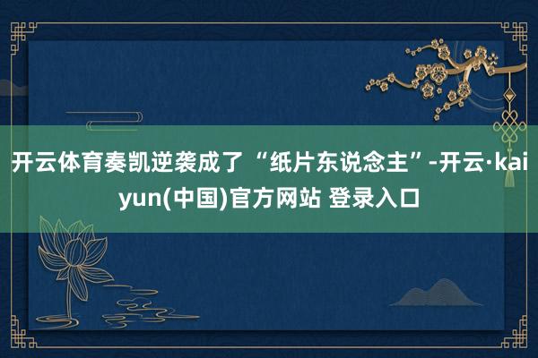 开云体育奏凯逆袭成了 “纸片东说念主”-开云·kaiyun(中国)官方网站 登录入口