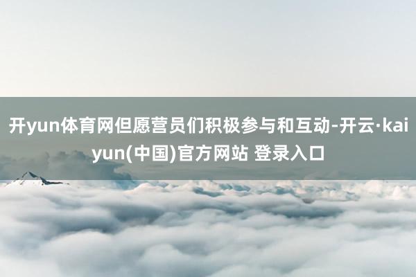 开yun体育网但愿营员们积极参与和互动-开云·kaiyun(中国)官方网站 登录入口