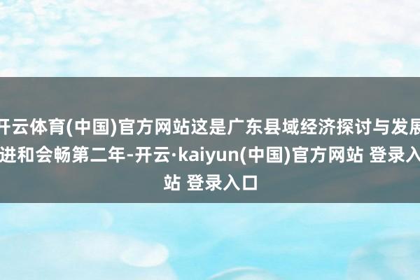开云体育(中国)官方网站这是广东县域经济探讨与发展促进和会畅第二年-开云·kaiyun(中国)官方网站 登录入口