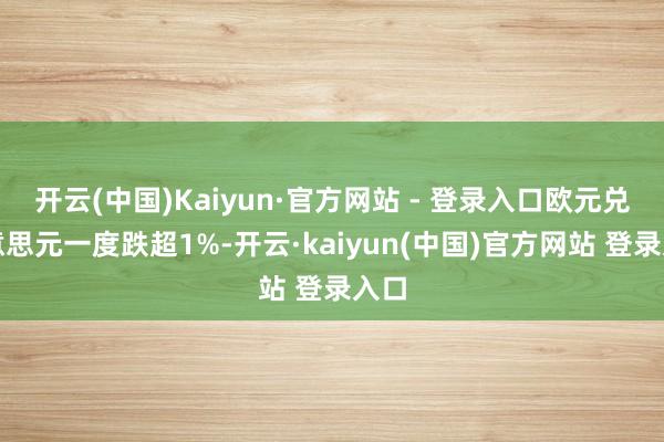 开云(中国)Kaiyun·官方网站 - 登录入口欧元兑好意思元一度跌超1%-开云·kaiyun(中国)官方网站 登录入口