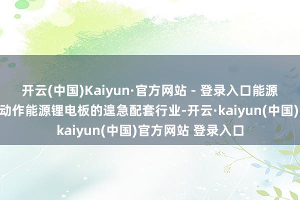 开云(中国)Kaiyun·官方网站 - 登录入口能源锂电板精密结构件动作能源锂电板的遑急配套行业-开云·kaiyun(中国)官方网站 登录入口