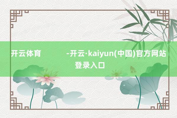 开云体育            -开云·kaiyun(中国)官方网站 登录入口