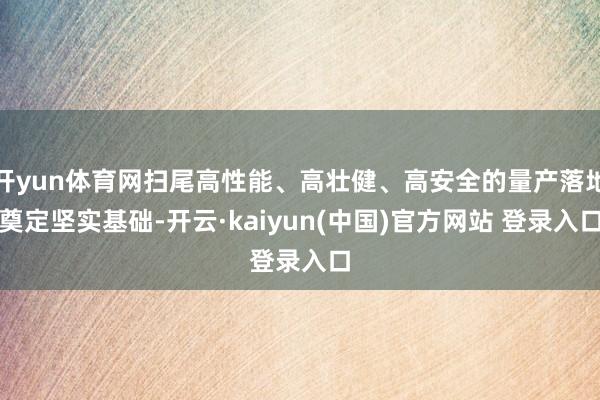 开yun体育网扫尾高性能、高壮健、高安全的量产落地奠定坚实基础-开云·kaiyun(中国)官方网站 登录入口