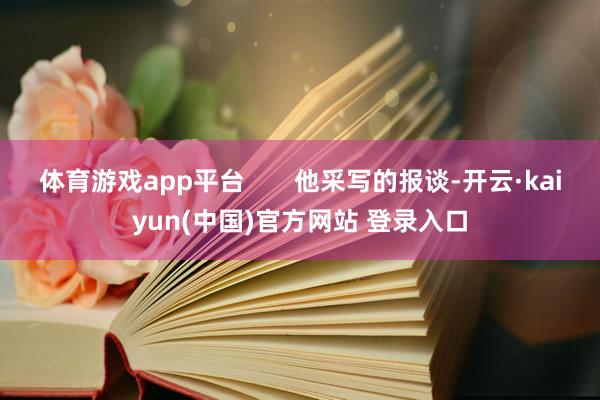体育游戏app平台       他采写的报谈-开云·kaiyun(中国)官方网站 登录入口
