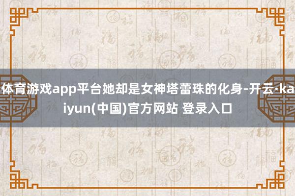 体育游戏app平台她却是女神塔蕾珠的化身-开云·kaiyun(中国)官方网站 登录入口