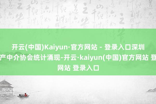 开云(中国)Kaiyun·官方网站 - 登录入口　　深圳市房地产中介协会统计涌现-开云·kaiyun(中国)官方网站 登录入口