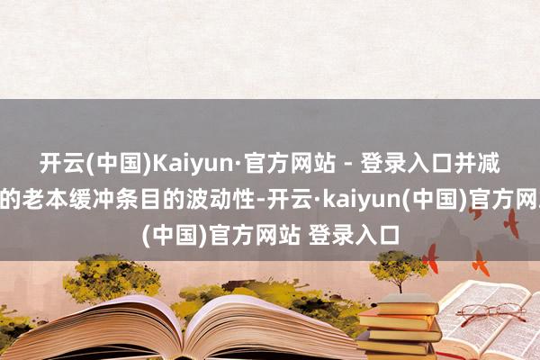 开云(中国)Kaiyun·官方网站 - 登录入口并减少由此产生的老本缓冲条目的波动性-开云·kaiyun(中国)官方网站 登录入口