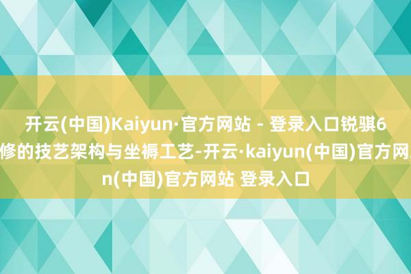 开云(中国)Kaiyun·官方网站 - 登录入口锐骐6 pro基于进修的技艺架构与坐褥工艺-开云·kaiyun(中国)官方网站 登录入口