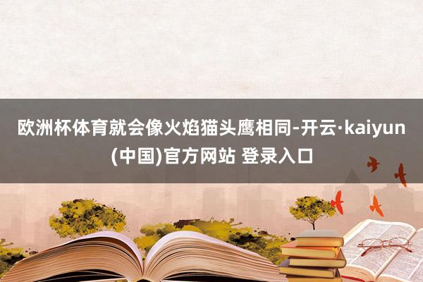 欧洲杯体育就会像火焰猫头鹰相同-开云·kaiyun(中国)官方网站 登录入口