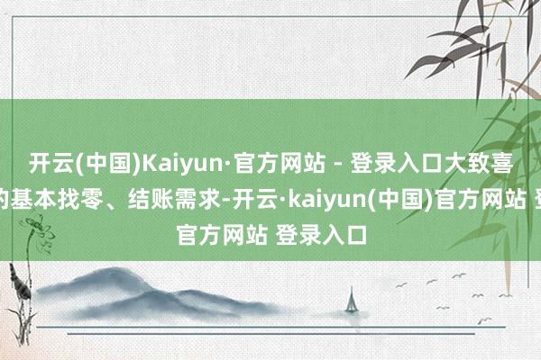 开云(中国)Kaiyun·官方网站 - 登录入口大致喜跃商户的基本找零、结账需求-开云·kaiyun(中国)官方网站 登录入口 开云(中国)Kaiyun·官方网站 - 登录入口大致喜跃商户的基本找零、结账需求-开云·kaiyun(中国)官方网站 登录入口